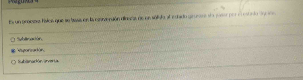 Pegunta 
Es un proceso físico que se basa en la conversión directa de un sólido al estado gaseoso sin pasar por el estado liquido.
Sublimación.
Vaporización.
Sublimación inversa.