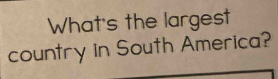 What's the largest 
country in South America?