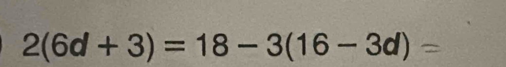 2(6d+3)=18-3(16-3d)