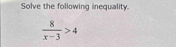 Solve the following inequality.
 8/x-3 >4