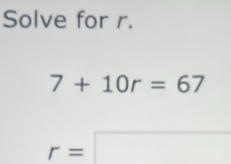 Solve for r.
7+10r=67
r=□