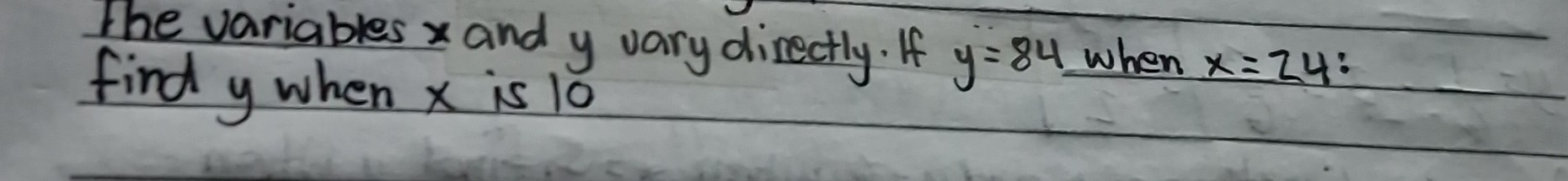 The variablesx and y vary directly. If y=84 when _ x=2
find y when x is 10