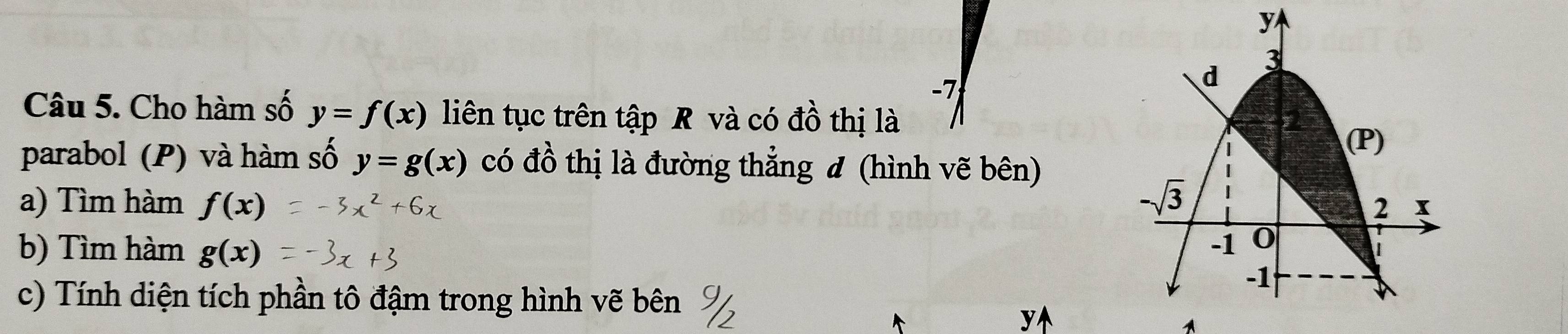 Cho hàm số y=f(x) liên tục trên tập R và có đồ thị là 
parabol (P) và hàm số y=g(x) có dhat o thị là đường thẳng đ (hình vẽ bên)
a) Tìm hàm f(x)
b) Tìm hàm g(x)
c) Tính diện tích phần tô đậm trong hình vẽ bên %
y