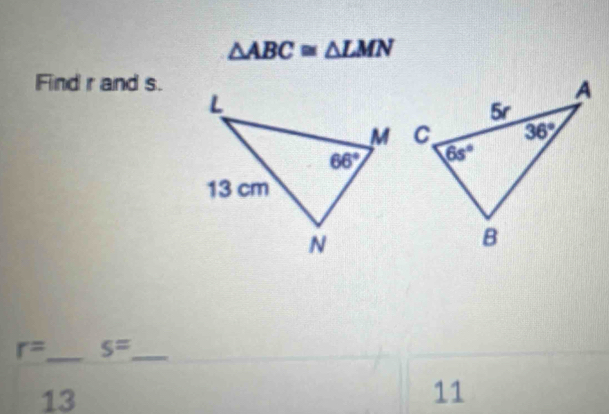 △ ABC≌ △ LMN
Find r and s.
r= _ s= _
13
11