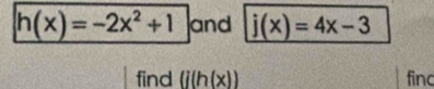 h(x)=-2x^2+1 and j(x)=4x-3
find (j(h(x)) finc