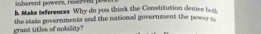 inherent powers, reserved owen 
b. Make Inferences Why do you think the Constitution denies both 
the state governments and the national government the power to 
grant titles of nobility?