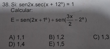 Si: sen 2x.sec (x+12°)=1
Calcular:
E=sen (2x+1°)+sen ( 3x/2 -2°)
A) 1, 1 B) 1, 2 C) 1, 3
D) 1, 4 E) 1, 5