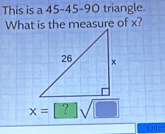 This is a 45 - 45 - 90 triangle. 
What is the measure of x?
x=[?]sqrt(□ )
Enter