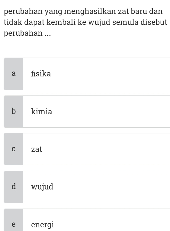 perubahan yang menghasilkan zat baru dan
tidak dapat kembali ke wujud semula disebut
perubahan ....
a fisika
b kimia
C €zat
d wujud
e energi