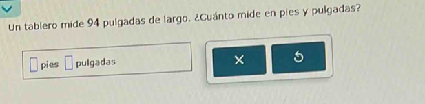 Un tablero mide 94 pulgadas de largo. ¿Cuánto mide en pies y pulgadas? 
pies pulgadas 
× 5