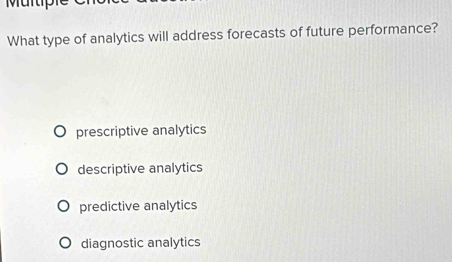 What type of analytics will address forecasts of future performance?
prescriptive analytics
descriptive analytics
predictive analytics
diagnostic analytics