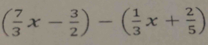 ( 7/3 x- 3/2 )-( 1/3 x+ 2/5 )