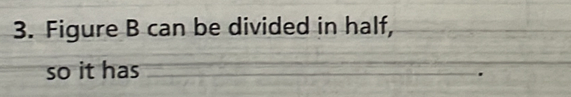 Figure B can be divided in half, 
so it has