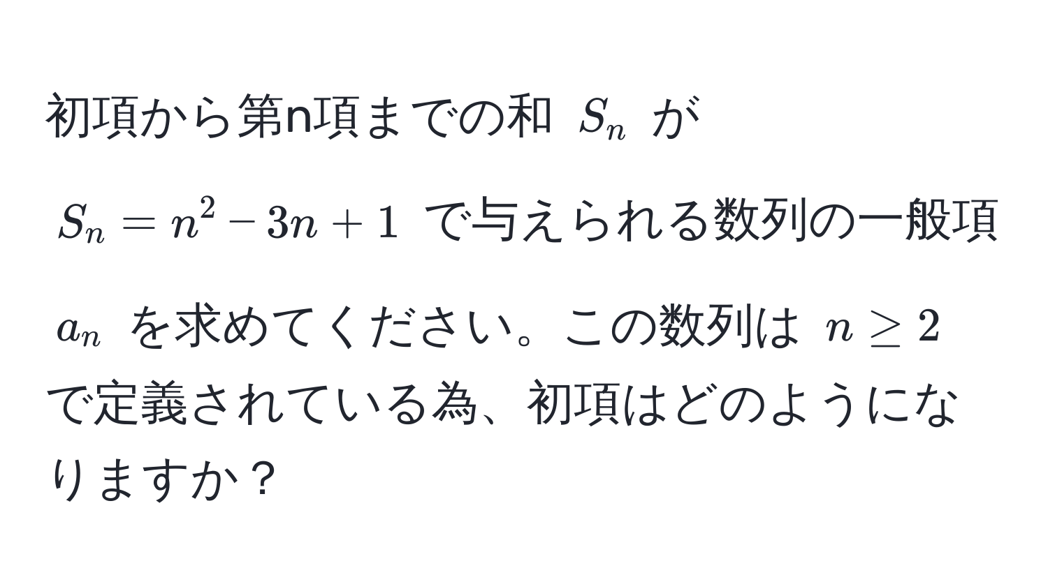 初項から第n項までの和 $S_n$ が $S_n = n^2 - 3n + 1$ で与えられる数列の一般項 $a_n$ を求めてください。この数列は $n ≥ 2$ で定義されている為、初項はどのようになりますか？