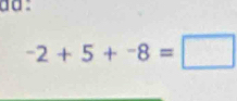 dd :
-2+5+-8=□