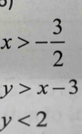 x>- 3/2 
y>x-3
y<2</tex>