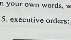 your own words, w 
5. executive orders: