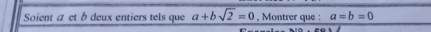 Soient a et b deux entiers tels que a+bsqrt(2)=0 , Montrer que : a=b=0