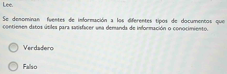 Lee.
Se denominan fuentes de información a los diferentes tipos de documentos que
contienen datos útiles para satisfacer una demanda de información o conocimiento.
Verdadero
Falso