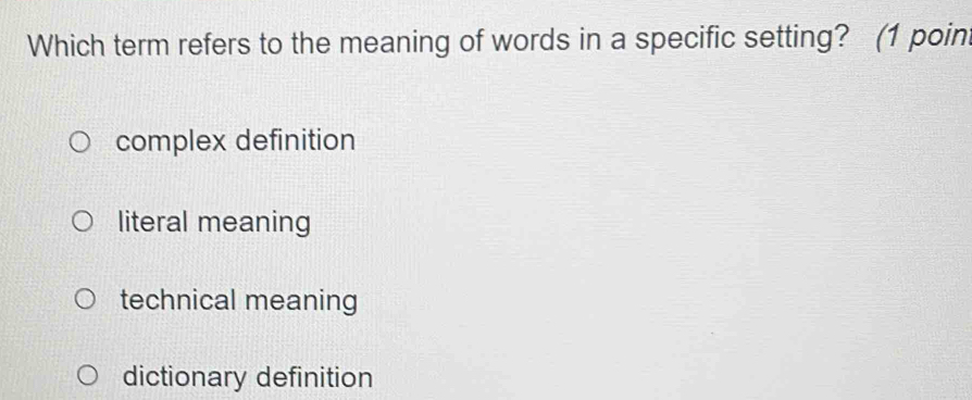 Which term refers to the meaning of words in a specific setting? (1 poin
complex definition
literal meaning
technical meaning
dictionary definition