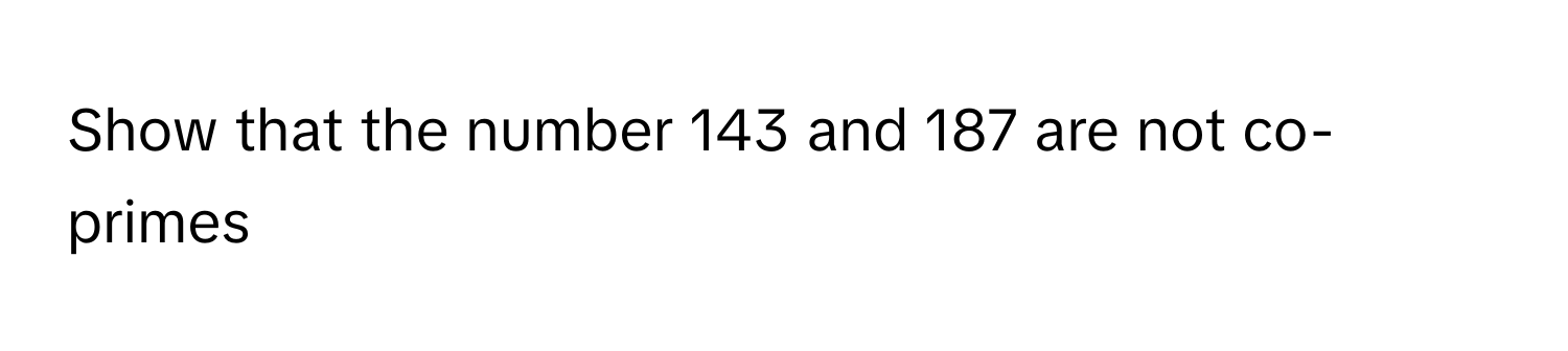 Solved: Show that the number 143 and 187 are not co-primes [Math]