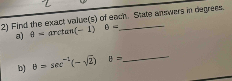 Find the exact value(s) of each. State answers in degrees. 
a) θ = 2 ir ctan (-1)θ =
b) θ =sec^(-1)(-sqrt(2))θ = _