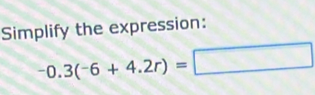 Simplify the expression:
-0.3(-6+4.2r)=□