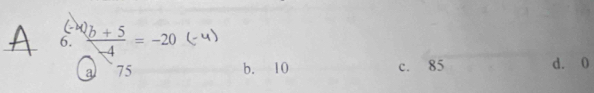 frac ^2b+5-4=-20
a 75 b. 10 c. 85 d. 0