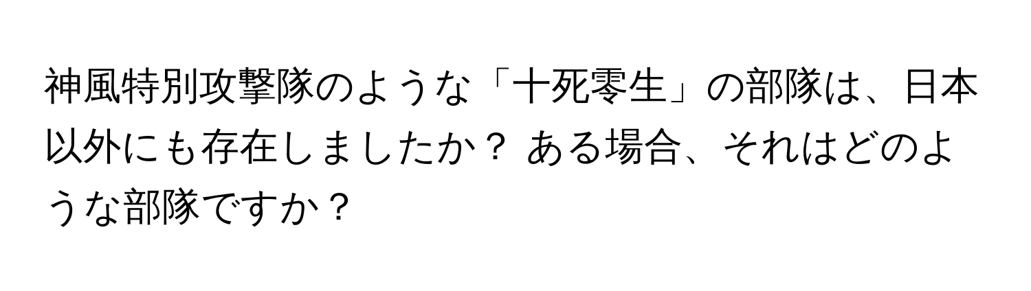 神風特別攻撃隊のような「十死零生」の部隊は、日本以外にも存在しましたか？ ある場合、それはどのような部隊ですか？