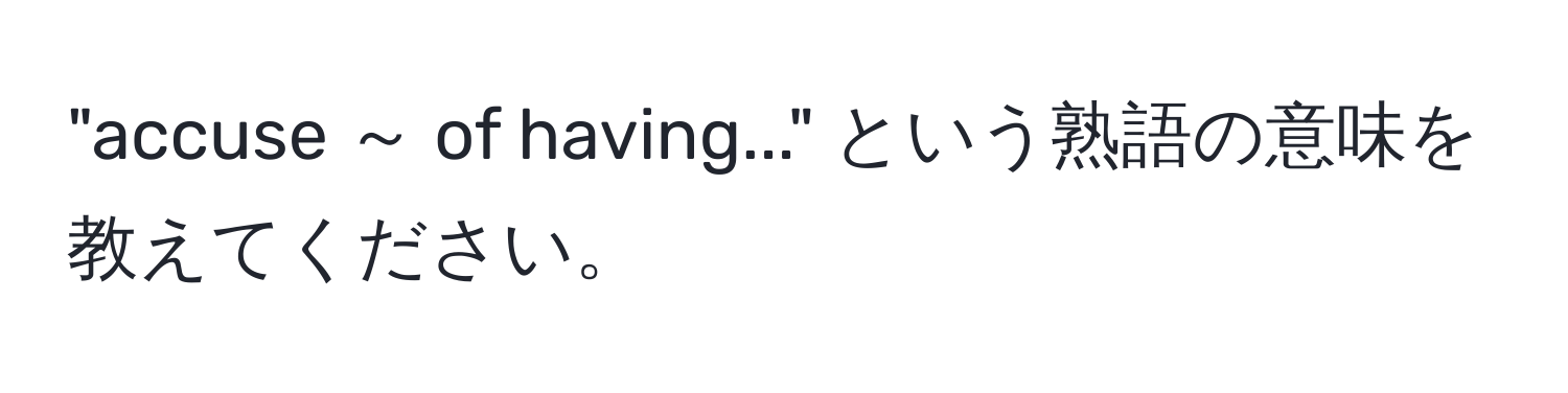 "accuse ～ of having..." という熟語の意味を教えてください。