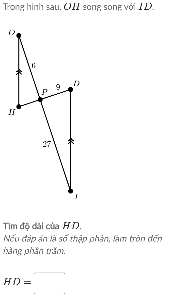 Trong hình sau, OH song song với ID. 
Tìm độ dài của HD. 
Nếu đáp án là số thập phân, làm tròn đến 
hàng phần trăm.
HD=□