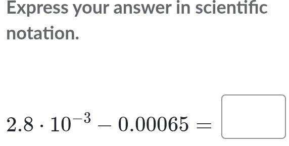 Express your answer in scientifc 
notation.
2.8· 10^(-3)-0.00065=□