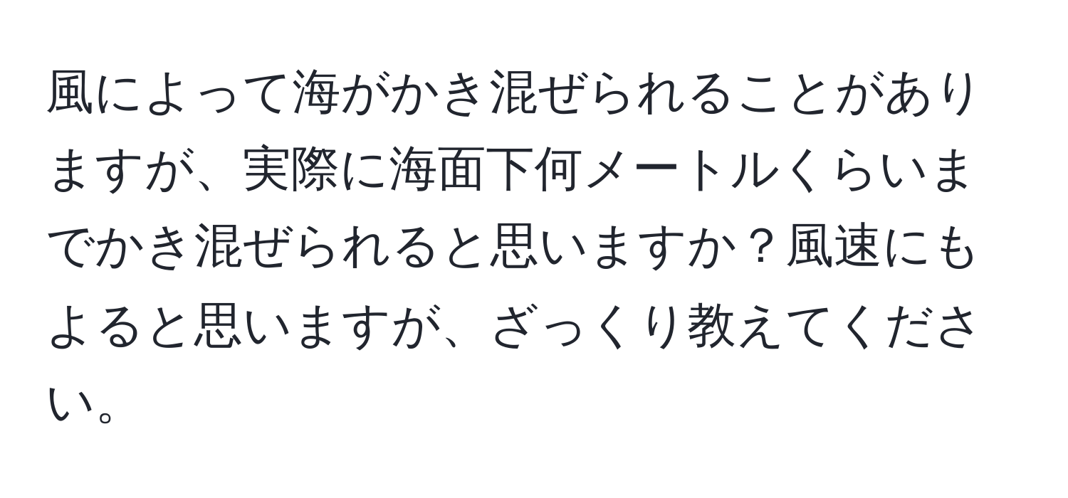 風によって海がかき混ぜられることがありますが、実際に海面下何メートルくらいまでかき混ぜられると思いますか？風速にもよると思いますが、ざっくり教えてください。