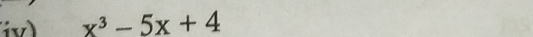 iv) x^3-5x+4