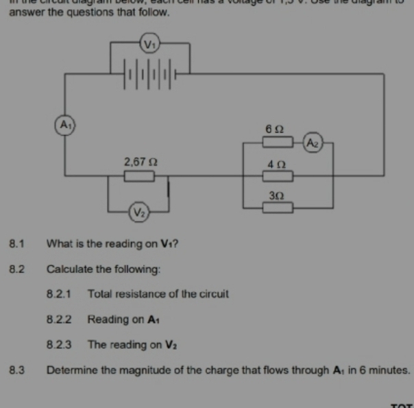 the crcant olagran below, eaen ceir  has a  t 
answer the questions that follow.
8.1 What is the reading on V1?
8.2 Calculate the following:
8.2.1 Total resistance of the circuit
8.2.2 Reading on A_1
8.2.3 The reading on V_2
8.3 Determine the magnitude of the charge that flows through A_1 in 6 minutes.