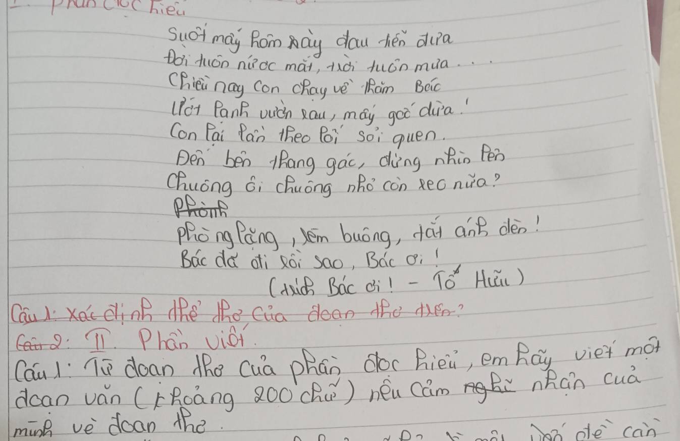 PrancC hiew 
Suci may Rom ay dau hén dupa 
Doi Huón nǔòc mài, tà tuón mua. 
Chièi nay Con chay ve Mam BQc 
(Pot PanR wuich Rou, may geo dira! 
Con Pai Pan theo Poi Soi quen. 
Den ben thang gác, dìng nhin Pén 
Chuóng Gi Chuóng nho con Reo nua? 
po 
Phòng Pèng, yěm buóng, dái anB dén! 
Bac dǎ oì Rói sao, Bác ¢i! 
(Aid Bac ¢i! - To^x H(ǔi) 
Cau ) Ke clink the the cua dean the dee? 
T1. Phan viai. 
Cau ) Tú doan the Cuā phān doc Riēi, emRay viei mó 
dcan vǎn (FRoáng 8O0 ch ) néu Cam nRán cuà 
ming ve doan the 
L, 0de can