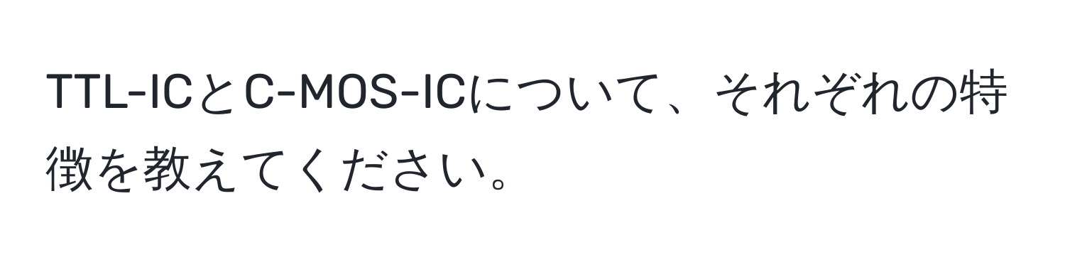 TTL-ICとC-MOS-ICについて、それぞれの特徴を教えてください。