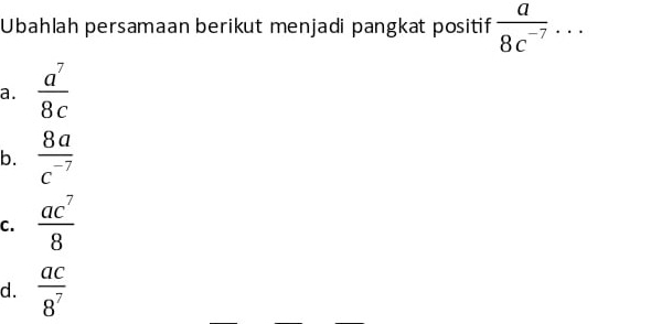 Ubahlah persamaan berikut menjadi pangkat positif  a/8c^(-7) ...
a.  a^7/8c 
b.  8a/c^(-7) 
C.  ac^7/8 
d.  ac/8^7 