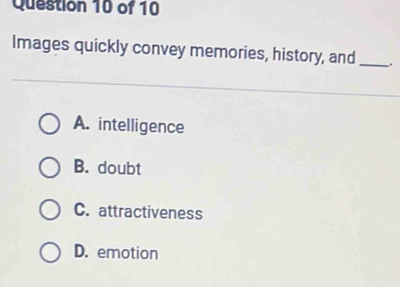 Images quickly convey memories, history, and _.
A. intelligence
B. doubt
C. attractiveness
D. emotion