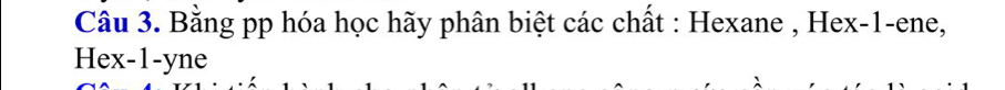 Bằng pp hóa học hãy phân biệt các chất : Hexane , Hex -1 -ene, 
Hex -1 -yne