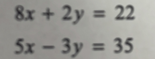 8x+2y=22
5x-3y=35