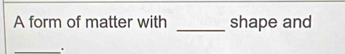 A form of matter with _shape and 
_.