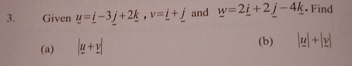 Given u=i-3j+2k, v=i+j and w=2i+2j-4k • Find 
(a) |u+v|
(b) |u|+|v|