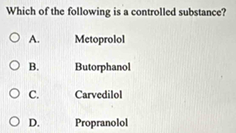 Which of the following is a controlled substance?
A. Metoprolol
B. Butorphanol
C. Carvedilol
D. Propranolol