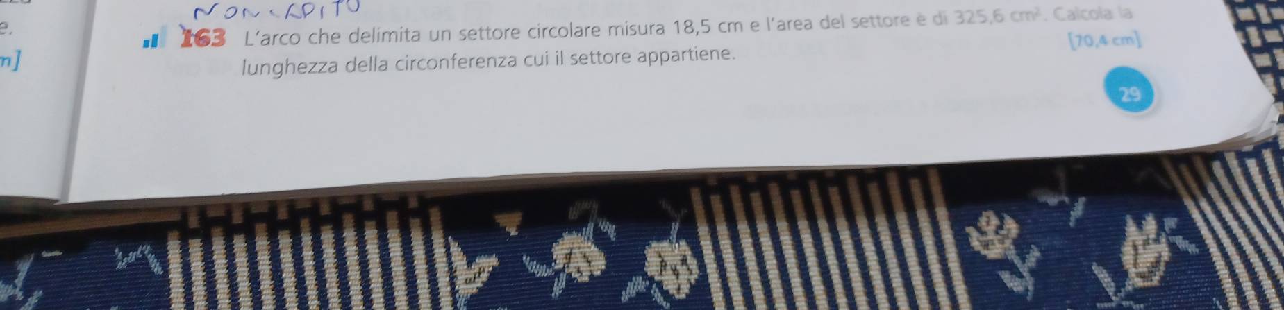 Calcola la 
■ 163 L'arco che delimita un settore circolare misura 18,5 cm e l'area del settore é di 325.6cm^2
[70,4 cm ] 
n] 
lunghezza della circonferenza cui il settore appartiene. 
29