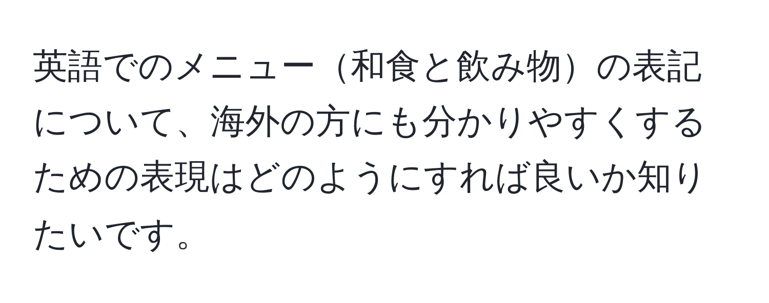 英語でのメニュー和食と飲み物の表記について、海外の方にも分かりやすくするための表現はどのようにすれば良いか知りたいです。