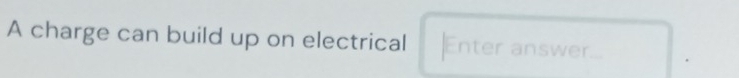 A charge can build up on electrical Enter answer...