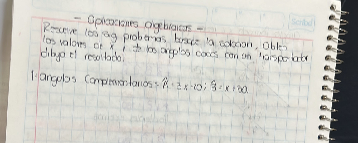 apleaciones algeblaicas - 
Reccelve los og problemas boave (a solocion, Oblen 
los valores de x y de las angoles clades con on hansporlac 
dibya el resollado? 
1 angolos Complemenlallos: widehat A=3x-20; widehat B=x+50.