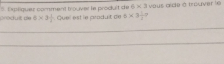 Expliquez comment trouver le produit de 6* 3 vous aide à trouver le 
produit de 6* 3 1/2 . Quel est le produit de 6* 3 1/2  ? 
_ 
_