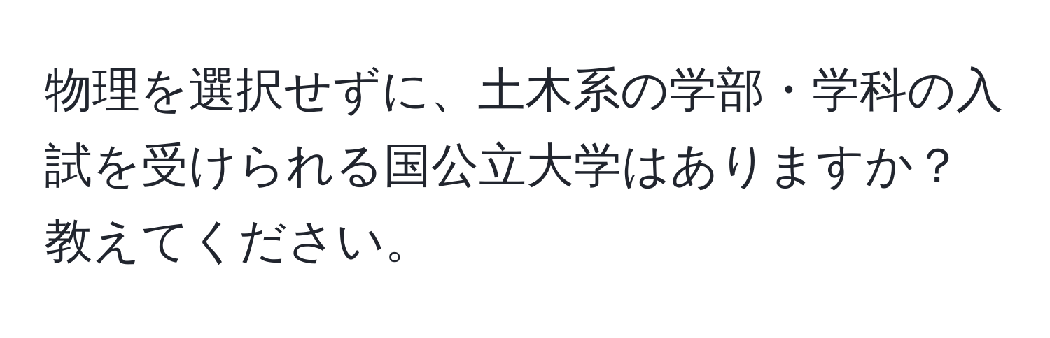 物理を選択せずに、土木系の学部・学科の入試を受けられる国公立大学はありますか？教えてください。